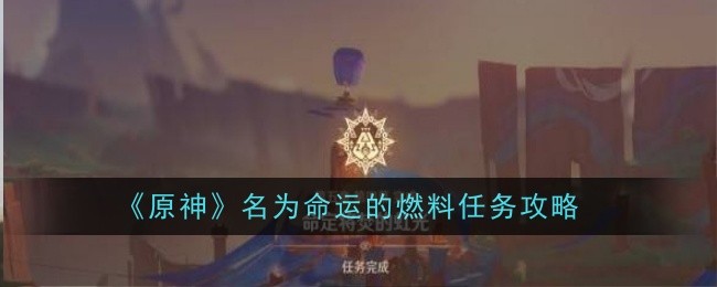 原神名为命运的燃料任务怎么做-任务攻略