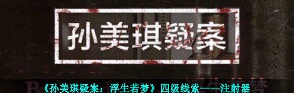 《孙美琪疑案：浮生若梦》四级线索——注射器
