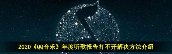 2020《QQ音乐》年度听歌报告打不开解决方法介绍