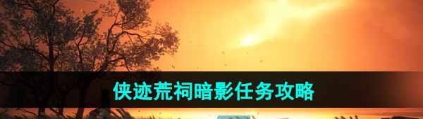 《燕云十六声》侠迹荒祠暗影任务攻略