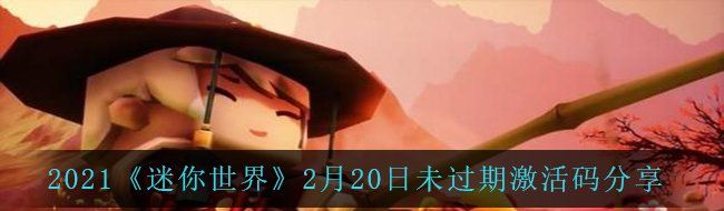 2021《迷你世界》2月20日未过期激活码分享