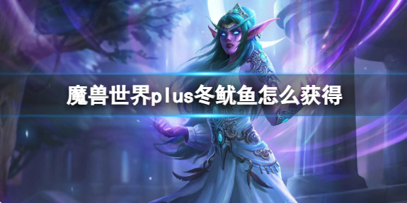 魔兽世界plus冬鱿鱼怎么获得