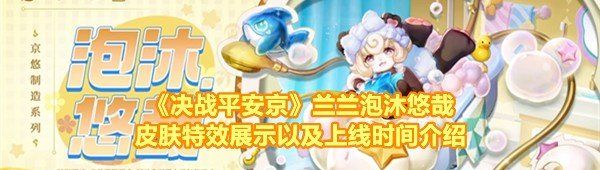 《决战平安京》兰兰泡沐悠哉皮肤特效展示以及上线时间介绍