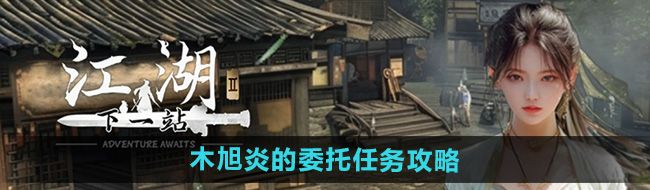《下一站江湖2》木旭炎的委托任务攻略