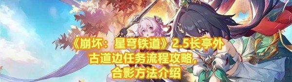 《崩坏：星穹铁道》2.5长亭外古道边任务流程攻略，合影方法介绍