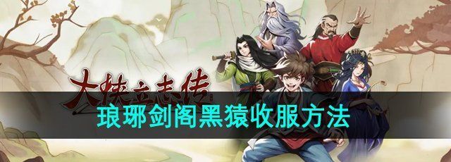 《大侠立志传》琅琊剑阁黑猿收服方法