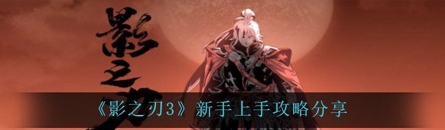 《影之刃3》新手上手攻略分享