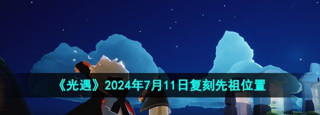 《光遇》2024年7月11日复刻先祖位置
