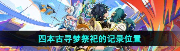 《原神》四本古寻梦祭祀的记录位置