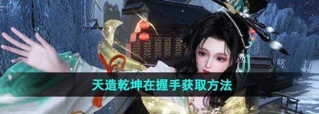 《逆水寒手游》天造乾坤在握手获取方法