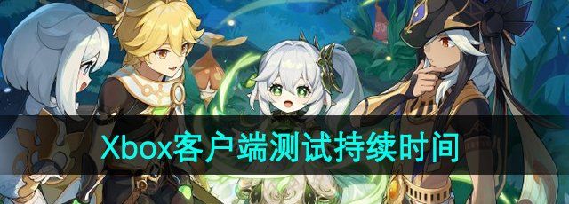 《原神》Xbox客户端测招募试持续时间
