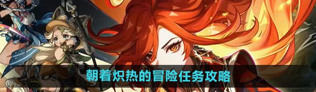 《原神》5.0朝着炽热的冒险任务攻略