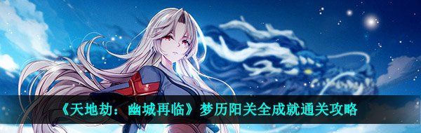 《天地劫：幽城再临》梦历阳关全成就通关攻略
