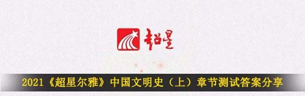 2021《超星尔雅》中国文明史（上）章节测试答案分享