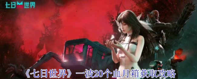 《七日世界》一波20个血月箱获取攻略
