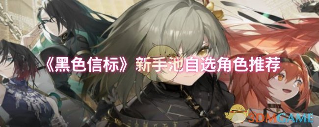 《黑色信标》新手池自选角色推荐