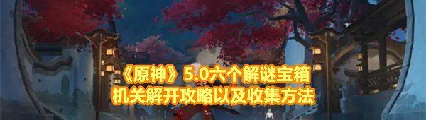 《原神》5.0六个解谜宝箱机关解开攻略以及收集方法