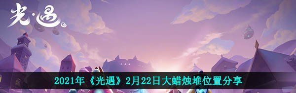 2021年《光遇》2月22日大蜡烛堆位置分享