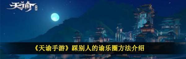 《天谕手游》踩别人的谕乐圈方法介绍