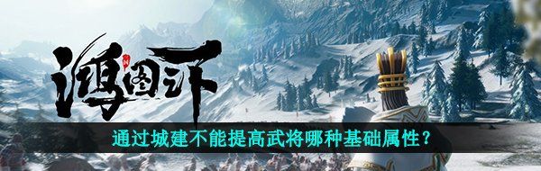 通过城建不能提高武将哪种基础属性？