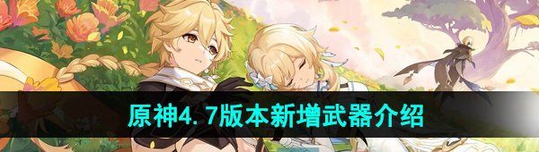 《原神》4.7版本新增武器介绍