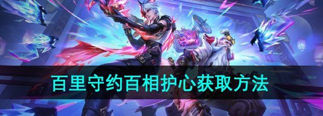 《王者荣耀》百里守约百相护心皮肤获取方法