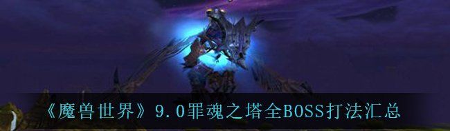 《魔兽世界》9.0罪魂之塔全BOSS打法汇总