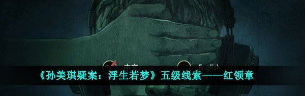 《孙美琪疑案：浮生若梦》五级线索——红领章