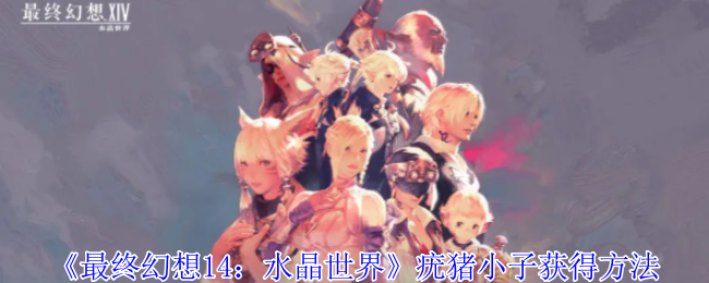 《最终幻想14：水晶世界》疣猪小子获得方法