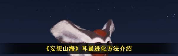 《妄想山海》耳鼠进化方法介绍