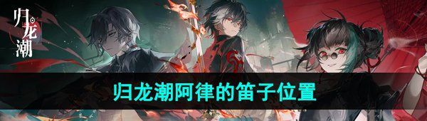 《归龙潮》阿律的笛子位置