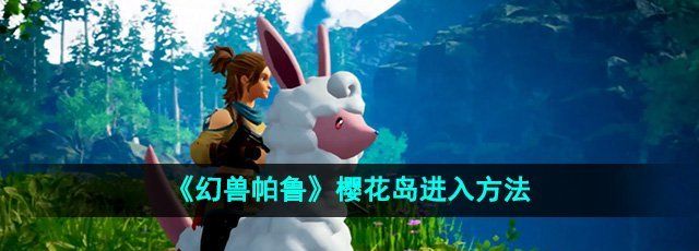 《幻兽帕鲁》樱花岛进入方法