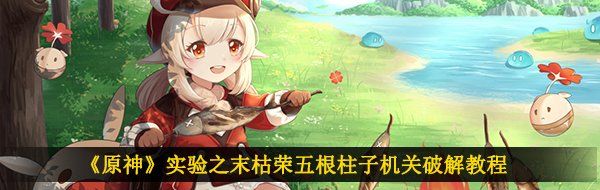 《原神》实验之末枯荣五根柱子机关破解教程