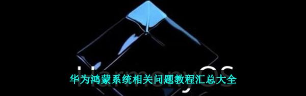 华为鸿蒙系统相关问题教程汇总大全