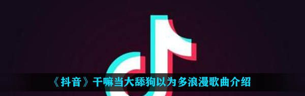 《抖音》干嘛当大舔狗以为多浪漫歌曲介绍