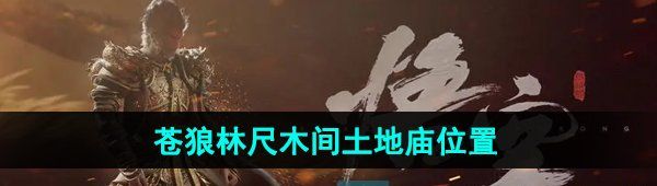 《黑神话悟空》苍狼林尺木间土地庙位置