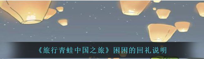 《旅行青蛙中国之旅》困困的回礼说明