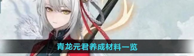 《归龙潮》青龙元君养成材料一览