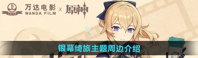《原神》万达联动银幕绮旅主题周边介绍