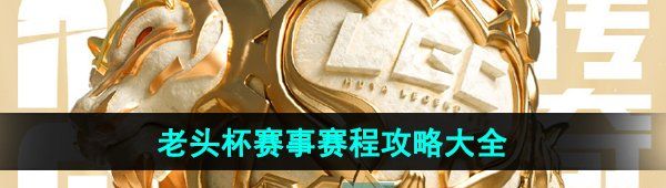 《英雄联盟》老头杯赛事赛程攻略大全