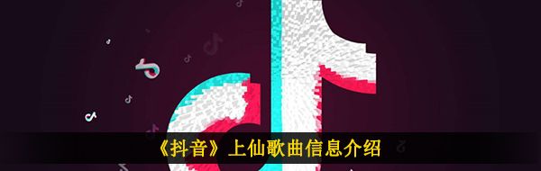 《抖音》上仙歌曲信息介绍