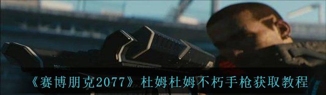 《赛博朋克2077》杜姆杜姆不朽手枪获取教程