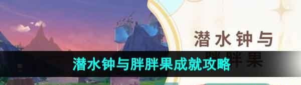 《原神》4.1潜水钟与胖胖果成就解锁攻略