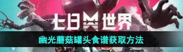 《七日世界》幽光蘑菇罐头食谱获取方法
