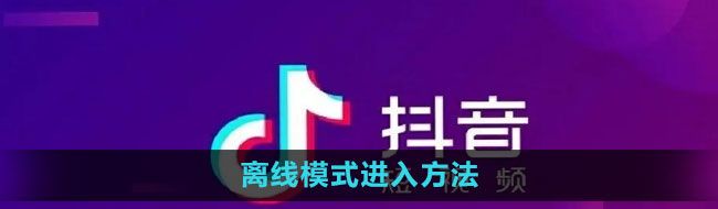 《抖音》离线模式进入方法