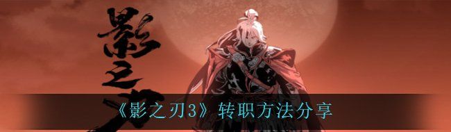 《影之刃3》转职方法分享