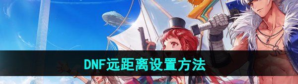 《DNF手游》远距离设置方法